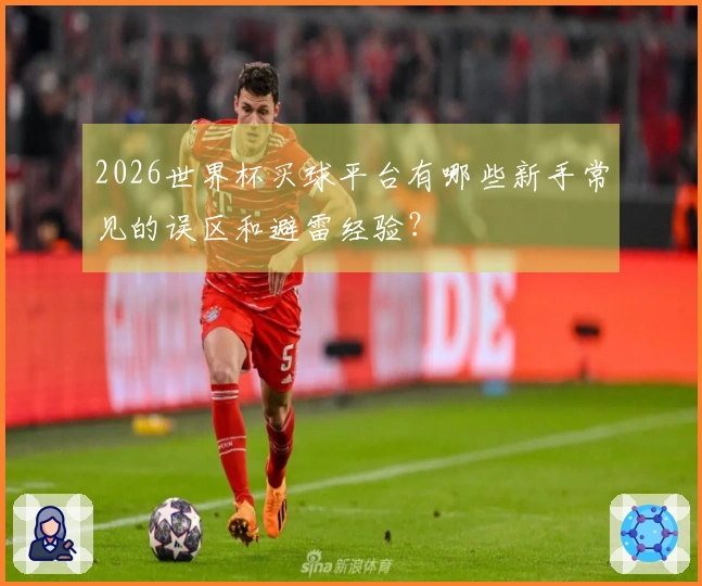 2026世界杯买球平台有哪些新手常见的误区和避雷经验？
