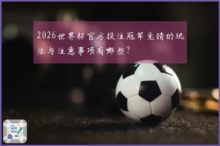 2026世界杯官方投注冠军竞猜的玩法与注意事项有哪些？