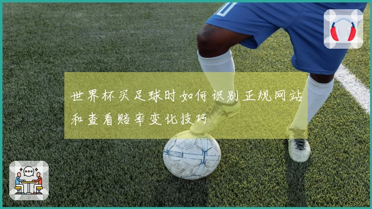世界杯买足球时如何识别正规网站和查看赔率变化技巧