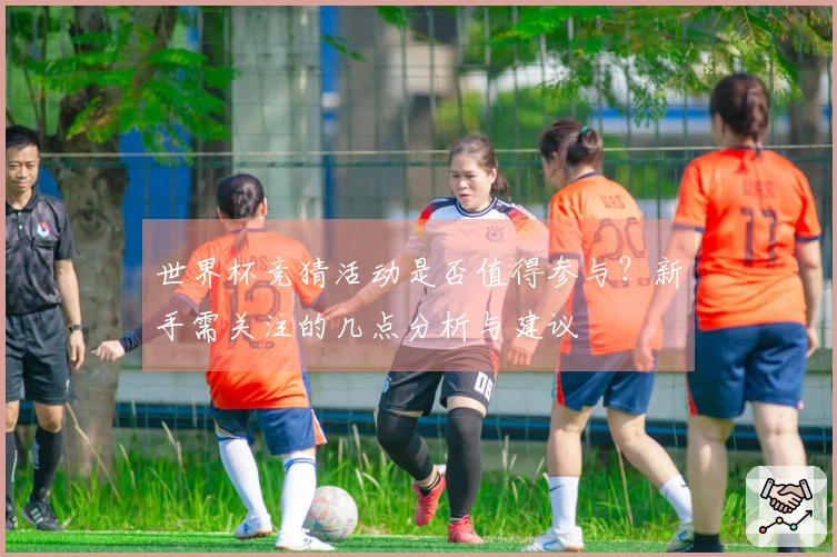 世界杯竞猜活动是否值得参与？新手需关注的几点分析与建议