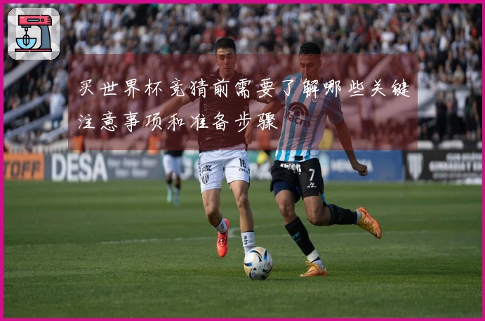 买世界杯竞猜前需要了解哪些关键注意事项和准备步骤
